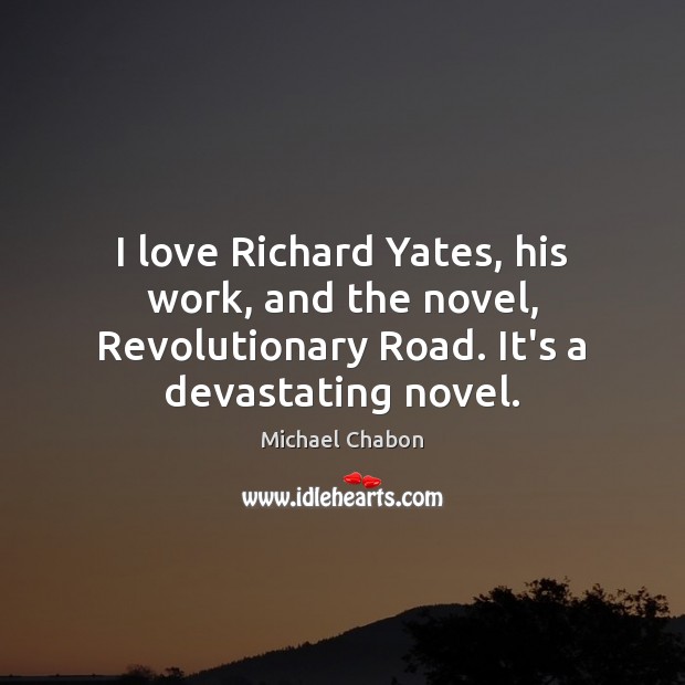 I love Richard Yates, his work, and the novel, Revolutionary Road. It’s Michael Chabon Picture Quote