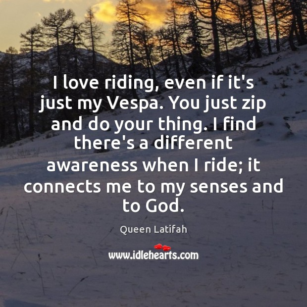 I love riding, even if it’s just my Vespa. You just zip Queen Latifah Picture Quote