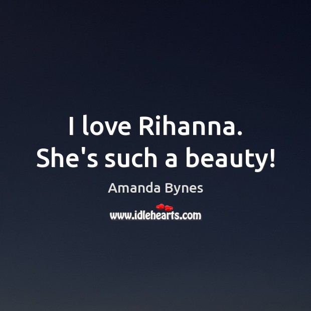 I love Rihanna. She’s such a beauty! Amanda Bynes Picture Quote