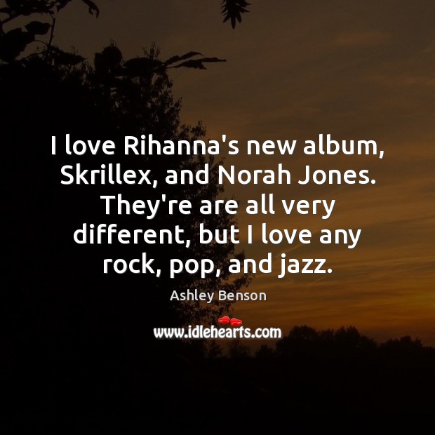 I love Rihanna’s new album, Skrillex, and Norah Jones. They’re are all Ashley Benson Picture Quote