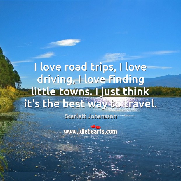 I love road trips, I love driving, I love finding little towns. Scarlett Johansson Picture Quote