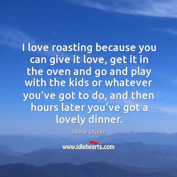 I love roasting because you can give it love Jamie Oliver Picture Quote