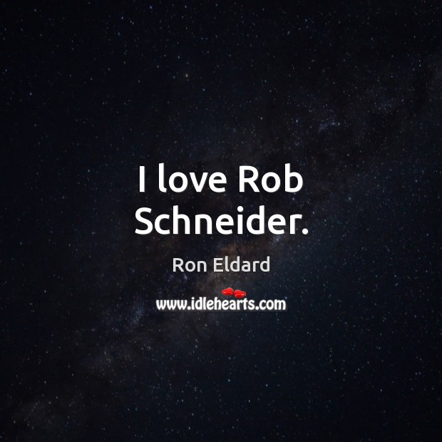 I love Rob Schneider. Ron Eldard Picture Quote