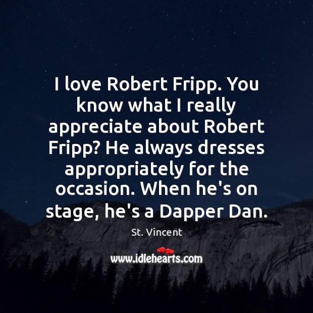 I love Robert Fripp. You know what I really appreciate about Robert St. Vincent Picture Quote