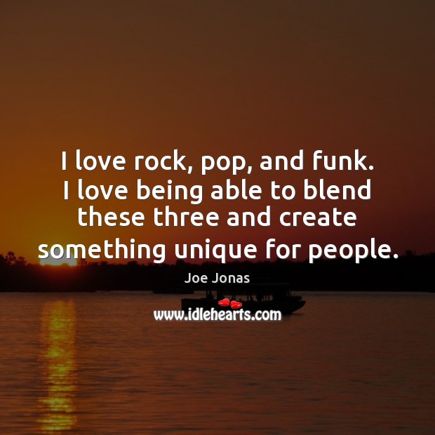I love rock, pop, and funk. I love being able to blend Image