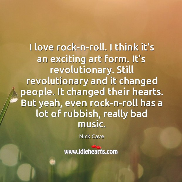 I love rock-n-roll. I think it’s an exciting art form. It’s revolutionary. Nick Cave Picture Quote