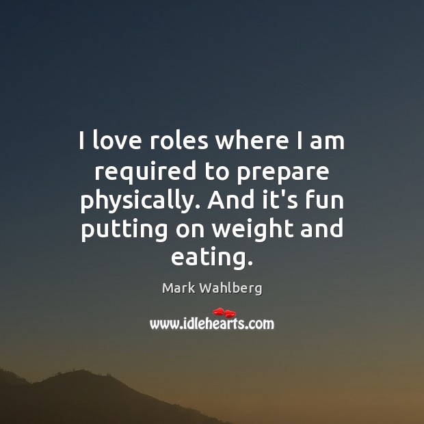 I love roles where I am required to prepare physically. And it’s Mark Wahlberg Picture Quote