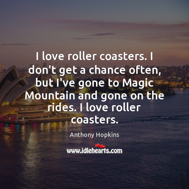 I love roller coasters. I don’t get a chance often, but I’ve Anthony Hopkins Picture Quote