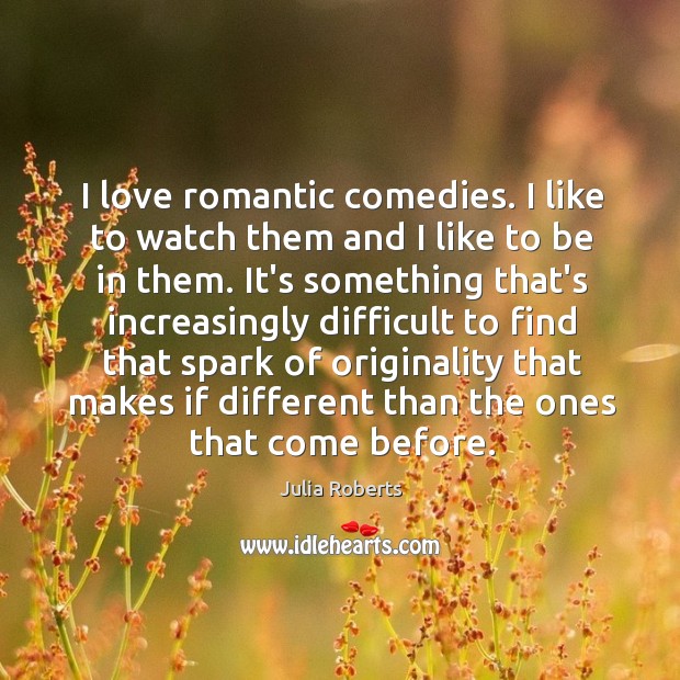 I love romantic comedies. I like to watch them and I like Julia Roberts Picture Quote