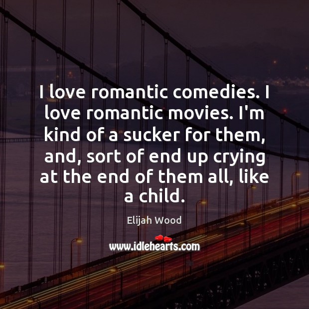 I love romantic comedies. I love romantic movies. I’m kind of a Elijah Wood Picture Quote