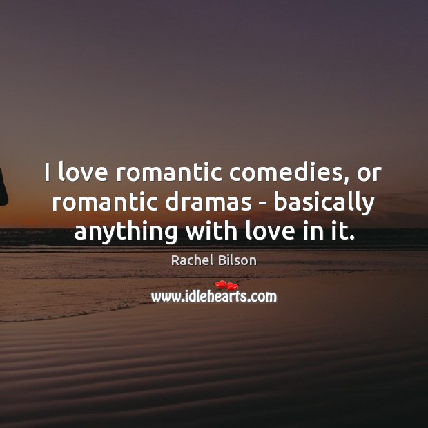 I love romantic comedies, or romantic dramas – basically anything with love in it. Image