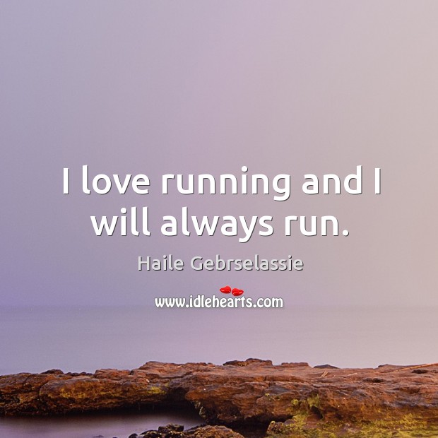 I love running and I will always run. 
