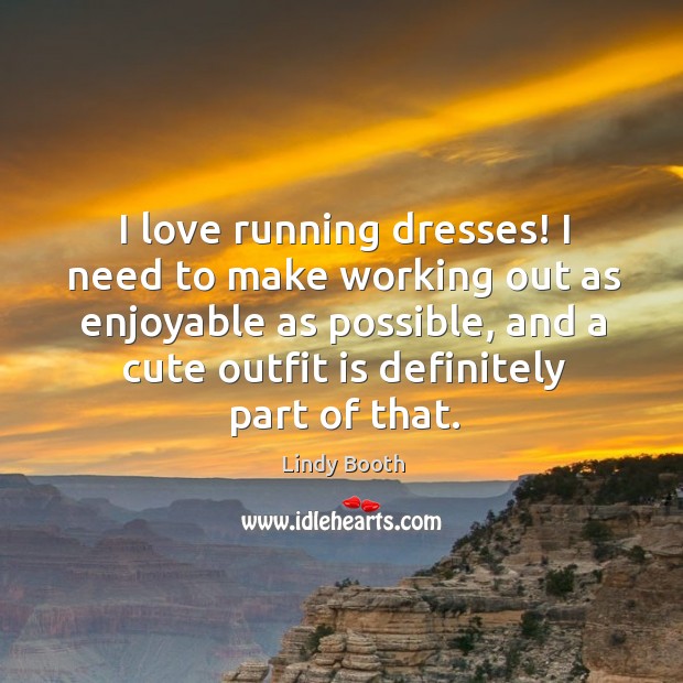 I love running dresses! I need to make working out as enjoyable Lindy Booth Picture Quote