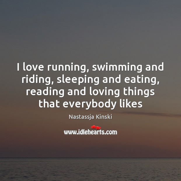 I love running, swimming and riding, sleeping and eating, reading and loving Nastassja Kinski Picture Quote