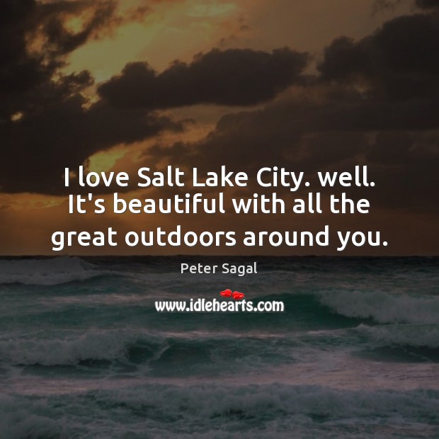I love Salt Lake City. well. It’s beautiful with all the great outdoors around you. Peter Sagal Picture Quote