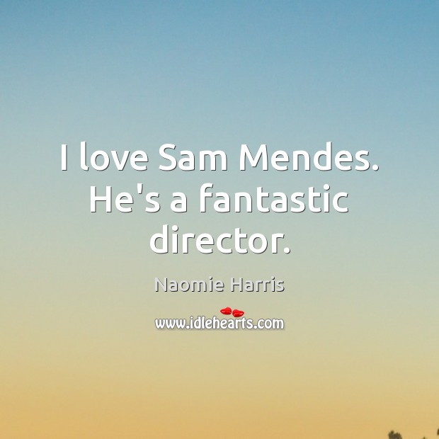 I love Sam Mendes. He’s a fantastic director. Image