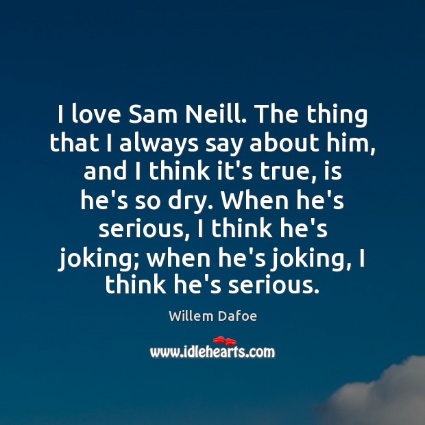 I love Sam Neill. The thing that I always say about him, Willem Dafoe Picture Quote