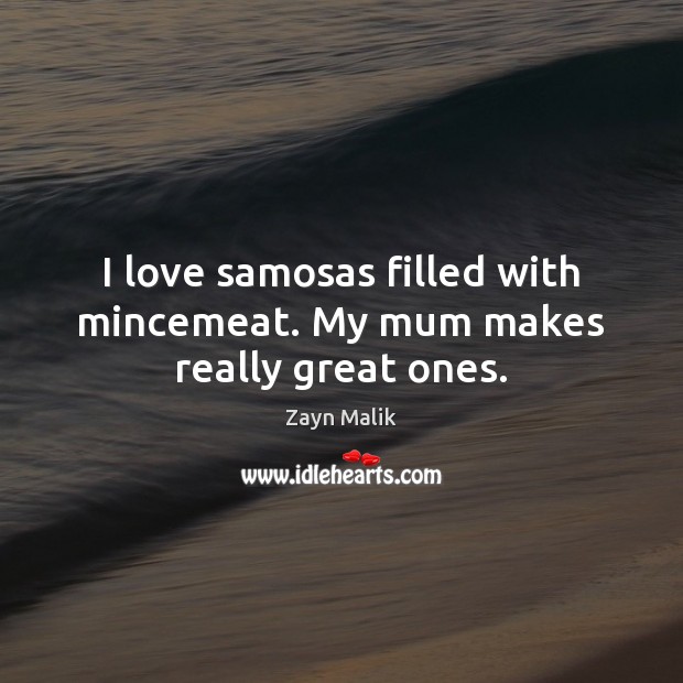 I love samosas filled with mincemeat. My mum makes really great ones. Zayn Malik Picture Quote