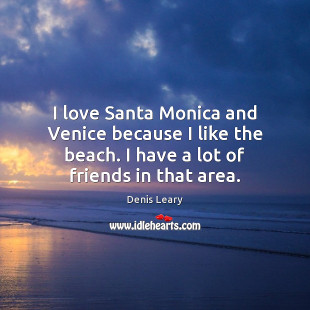 I love Santa Monica and Venice because I like the beach. I Denis Leary Picture Quote