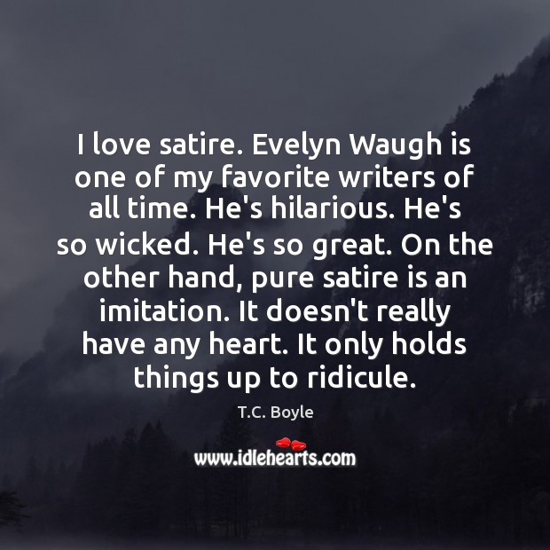 I love satire. Evelyn Waugh is one of my favorite writers of T.C. Boyle Picture Quote