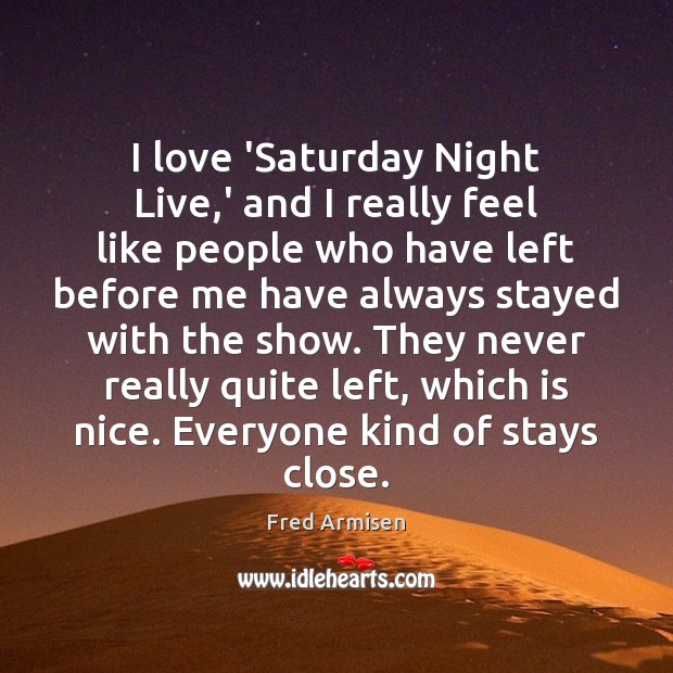 I love ‘Saturday Night Live,’ and I really feel like people Fred Armisen Picture Quote