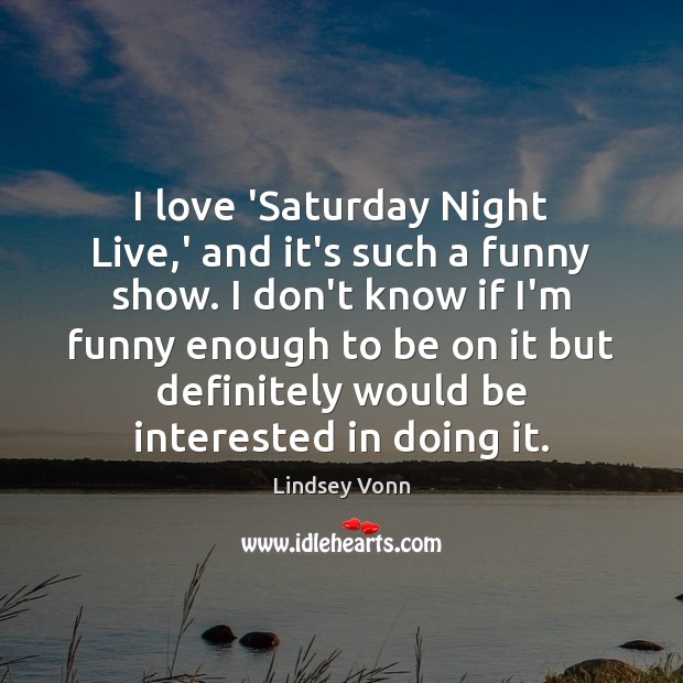 I love ‘Saturday Night Live,’ and it’s such a funny show. Lindsey Vonn Picture Quote