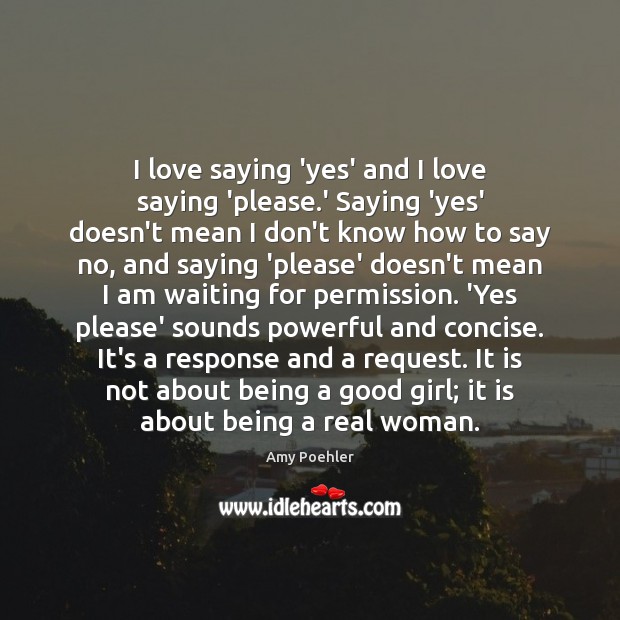 I love saying ‘yes’ and I love saying ‘please.’ Saying ‘yes’ Amy Poehler Picture Quote
