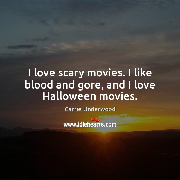 I love scary movies. I like blood and gore, and I love Halloween movies. Carrie Underwood Picture Quote