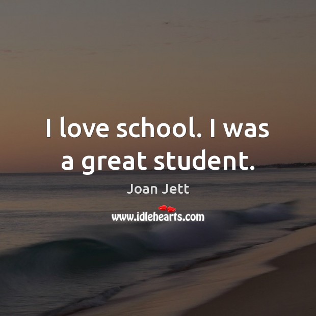 I love school. I was a great student. Joan Jett Picture Quote