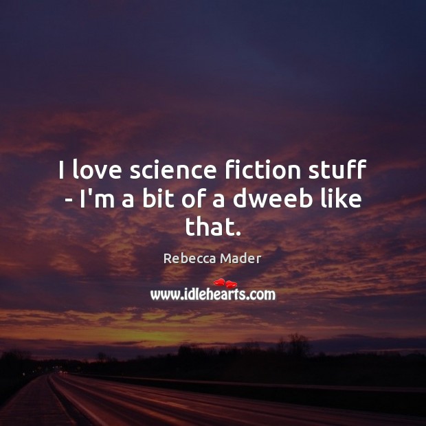 I love science fiction stuff – I’m a bit of a dweeb like that. Rebecca Mader Picture Quote