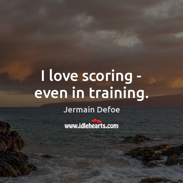 I love scoring – even in training. Jermain Defoe Picture Quote
