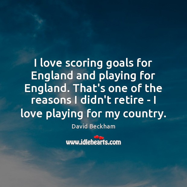 I love scoring goals for England and playing for England. That’s one David Beckham Picture Quote