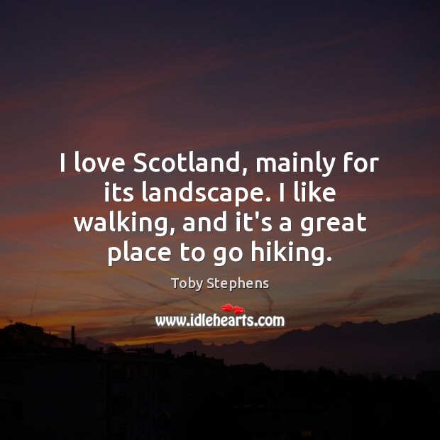 I love Scotland, mainly for its landscape. I like walking, and it’s Toby Stephens Picture Quote