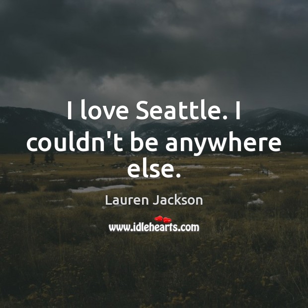 I love Seattle. I couldn’t be anywhere else. Lauren Jackson Picture Quote