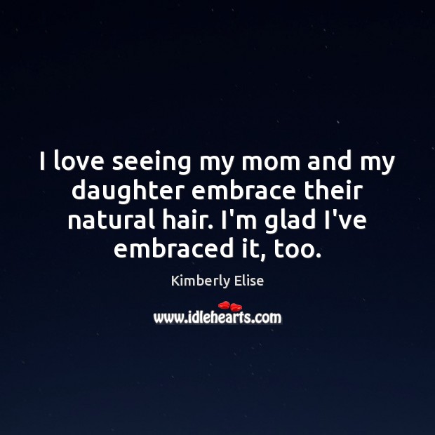 I love seeing my mom and my daughter embrace their natural hair. Kimberly Elise Picture Quote