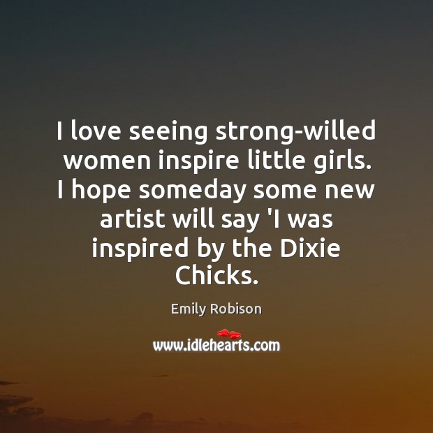 I love seeing strong-willed women inspire little girls. I hope someday some Emily Robison Picture Quote