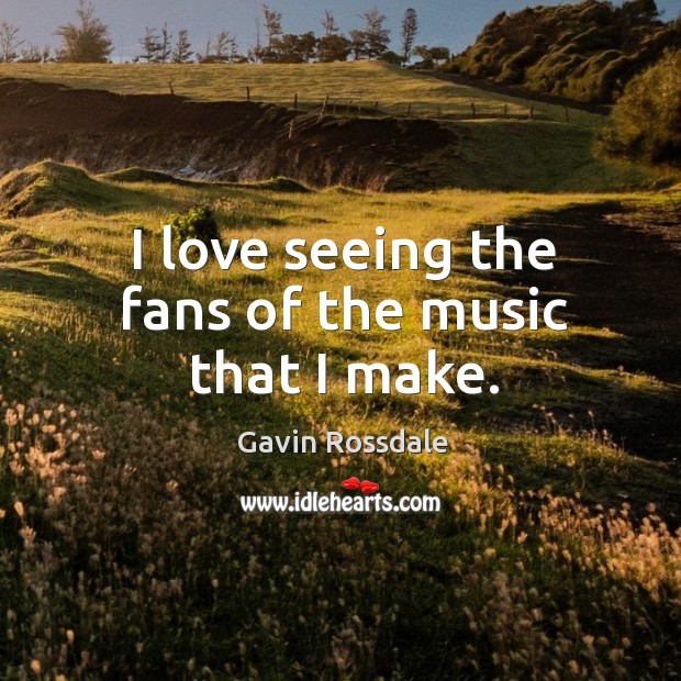 I love seeing the fans of the music that I make. Image