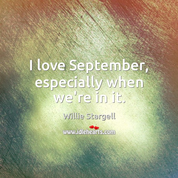 I love September, especially when we’re in it. Willie Stargell Picture Quote