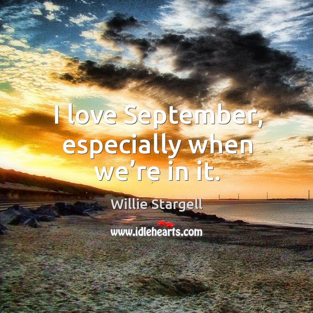 I love september, especially when we’re in it. Willie Stargell Picture Quote