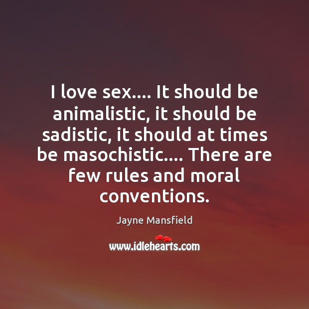 I love sex…. It should be animalistic, it should be sadistic, it Jayne Mansfield Picture Quote