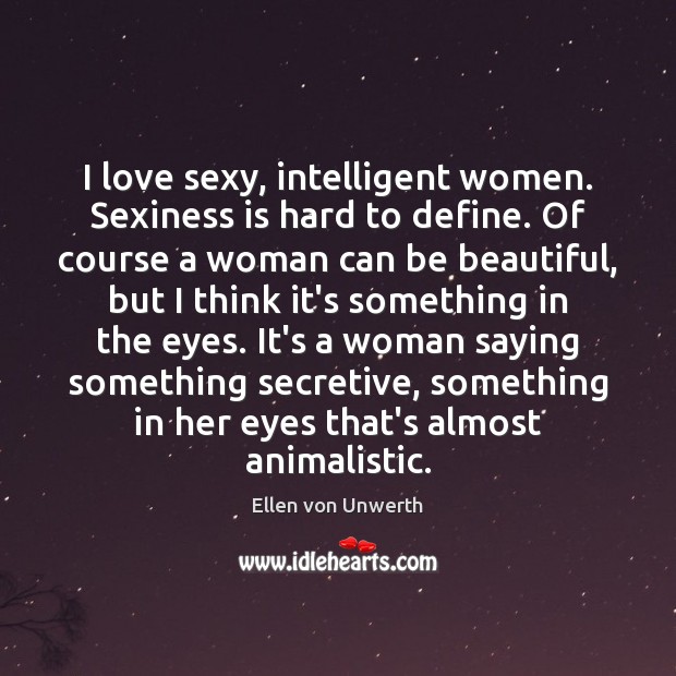 I love sexy, intelligent women. Sexiness is hard to define. Of course Ellen von Unwerth Picture Quote
