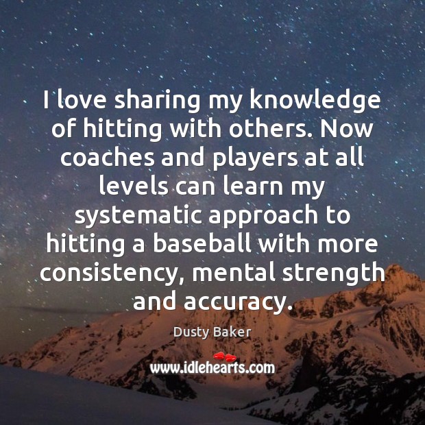 I love sharing my knowledge of hitting with others. Now coaches and Dusty Baker Picture Quote