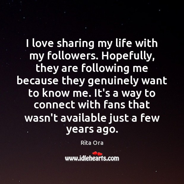 I love sharing my life with my followers. Hopefully, they are following Rita Ora Picture Quote