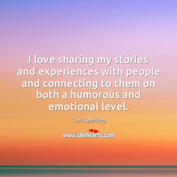 I love sharing my stories and experiences with people and connecting to Tori Spelling Picture Quote