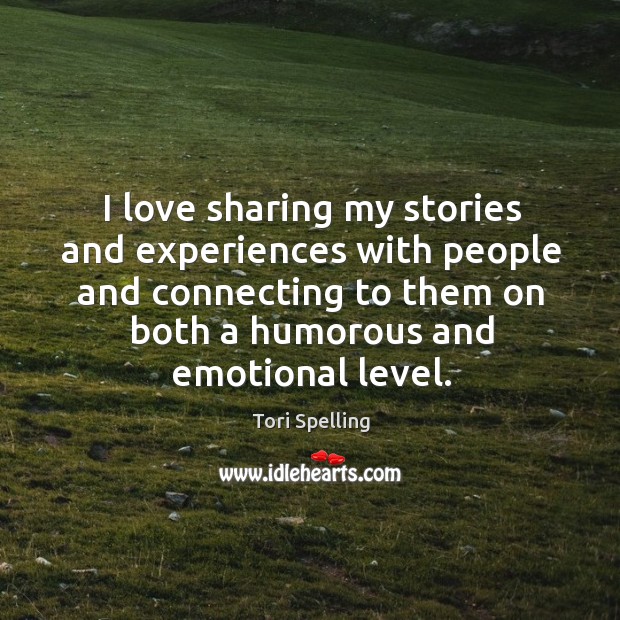 I love sharing my stories and experiences with people and connecting to them on both a humorous and emotional level. Tori Spelling Picture Quote