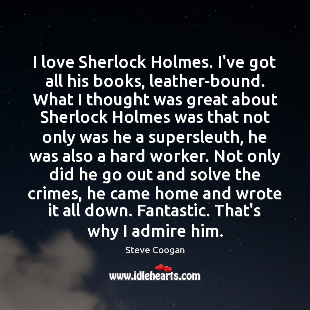 I love Sherlock Holmes. I’ve got all his books, leather-bound. What I Steve Coogan Picture Quote