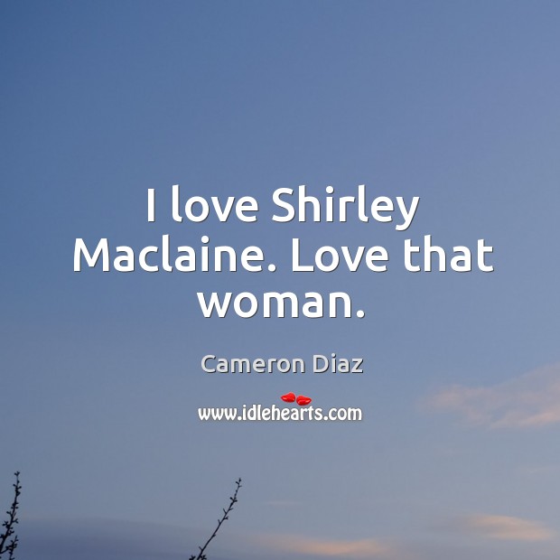 I love shirley maclaine. Love that woman. Cameron Diaz Picture Quote