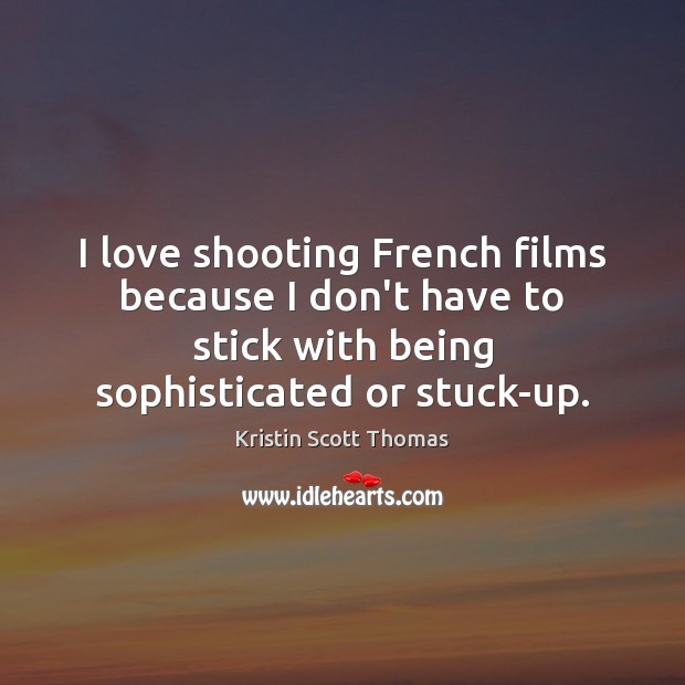 I love shooting French films because I don’t have to stick with Kristin Scott Thomas Picture Quote