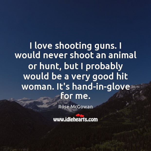 I love shooting guns. I would never shoot an animal or hunt, Rose McGowan Picture Quote