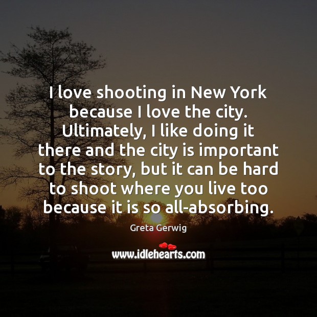 I love shooting in New York because I love the city. Ultimately, Greta Gerwig Picture Quote